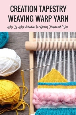 Creation Tapestry Weaving Warp Yarn: : The Art of Tapestry Weaving Paperback Independently Published