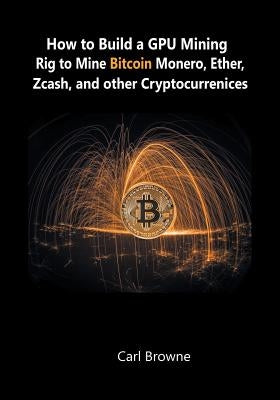 How to Build a GPU Mining Rig to Mine Bitcoin, Monero, Ether, Zcash, and other Cryptocurrenices Paperback WWW.Snowballpublishing.com