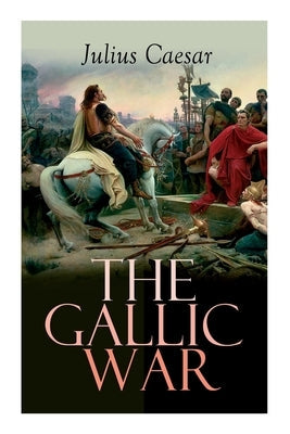 The Gallic War: Historical Account of Julius Caesar's Military Campaign in Celtic Gaul Paperback E-Artnow