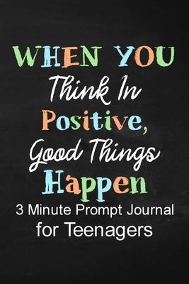 When You Think in Positive Good Things Happen: 3 Minute Prompt Journal for Teenagers Boys Writing Diary for Promote Gratitude, Self-Confidence, Self-D Paperback Independently Published