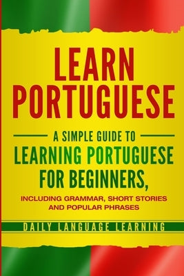 Learn Portuguese: A Simple Guide to Learning Portuguese for Beginners, Including Grammar, Short Stories and Popular Phrases Paperback Bravex Publications