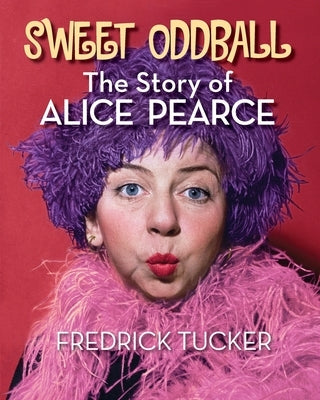 Sweet Oddball - The Story of Alice Pearce Paperback BearManor Media