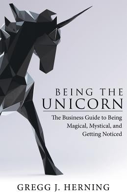 Being the Unicorn: The Business Guide To Being Magical, Mystical, And Getting Noticed Paperback Archway Publishing