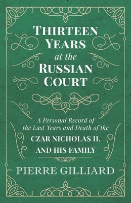 Thirteen Years at the Russian Court - A Personal Record of the Last Years and Death of the Czar Nicholas II. and His Family White Press