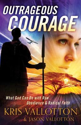Outrageous Courage: What God Can Do with Raw Obedience and Radical Faith Paperback Chosen Books