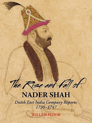 The Rise and Fall of Nader Shah: Dutch East India Company Reports, 1730-1747 Paperback Mage Publishers