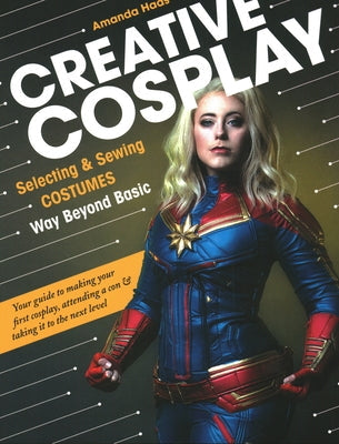Creative Cosplay: Selecting & Sewing Costumes Way Beyond Basic Paperback C&T Publishing