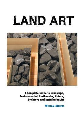 Land Art: A Complete Guide To Landscape, Environmental, Earthworks, Nature, Sculpture and Installation Art Paperback Crescent Moon Publishing