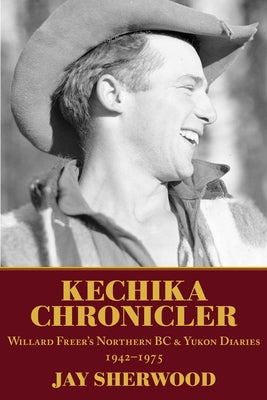 Kechika Chronicler: The Northern BC & Yukon Diaries of William Freer, 1942-1978 Paperback Caitlin Press
