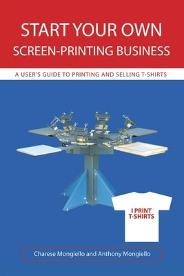 Start Your Own Screen-Printing Business: A User's Guide to Printing and Selling T-Shirts Paperback iUniverse