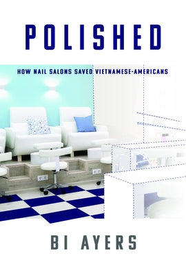 Polished: How Nail Salons Saved Vietnamese-Americans Paperback Bookpress Publishing