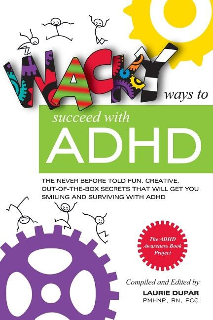 Wacky ways to Succeed with ADHD: The never before fun, creative out of the box secrets that will get you smiling and surviving with ADHD by Dupar, Laurie