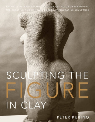 Sculpting the Figure in Clay: An Artistic and Technical Journey to Understanding the Creative and Dynamic Forces in Figurative Sculpture Paperback Watson-Guptill