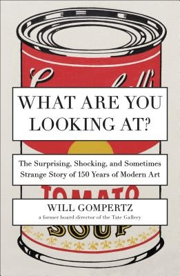 What Are You Looking At?: The Surprising, Shocking, and Sometimes Strange Story of 150 Years of Modern Art Plume Books