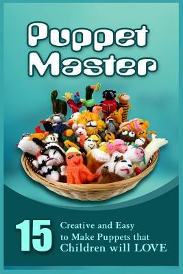 Puppet Master: 11 Creative And Easy To Make Puppets That Children Will Love Paperback Createspace Independent Publishing Platform