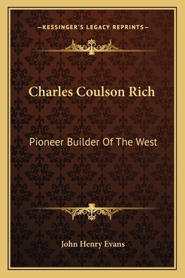 Charles Coulson Rich: Pioneer Builder Of The West Paperback Kessinger Publishing