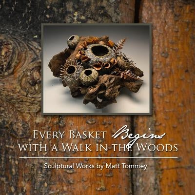 Every Basket Begins with a Walk in the Woods: Sculptural Works by Matt Tommey Paperback Createspace Independent Publishing Platform
