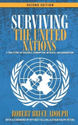 Surviving the United Nations: A true story of violence, corruption, betrayal, and redemption by Adolph, Robert Bruce