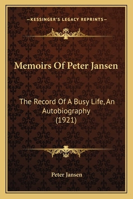Memoirs Of Peter Jansen: The Record Of A Busy Life, An Autobiography (1921) Paperback Kessinger Publishing