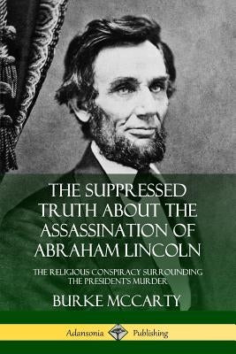 The Suppressed Truth About the Assassination of Abraham Lincoln: The Religious Conspiracy Surrounding the President's Murder Paperback Lulu.com