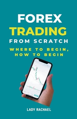 Forex Trading From Scratch: Where To Begin, How To Begin Paperback Rachael B