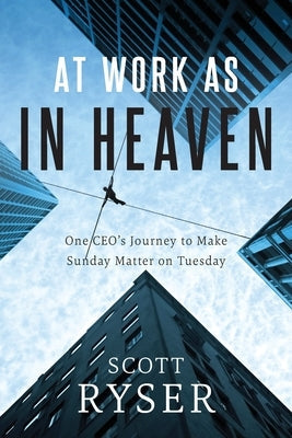 At Work As In Heaven: One CEO's Journey to Make Sunday Matter on Tuesday Freiling Agency, LLC
