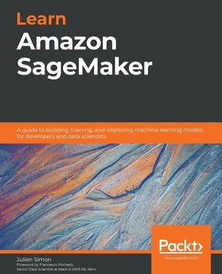Learn Amazon SageMaker: A guide to building, training, and deploying machine learning models for developers and data scientists Paperback Packt Publishing