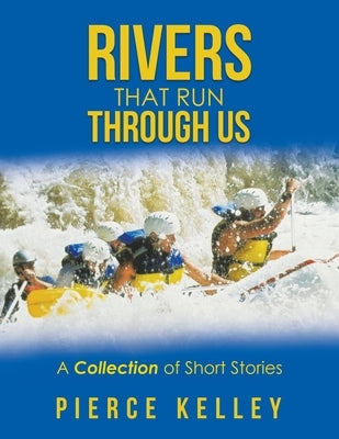 Rivers That Run Through Us: A Collection of Short Stories Paperback iUniverse