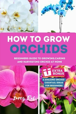 How to Grow Orchids: Beginners guide to growing, caring and harvesting orchid at home Paperback Independently Published