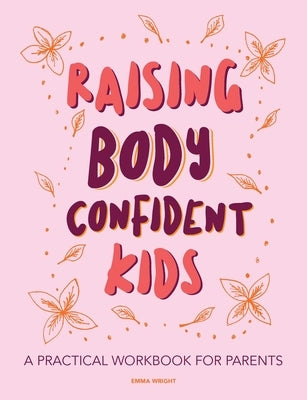 Raising Body Confident Kids: A practical workbook for parents Paperback Emma Wright Artist Limited