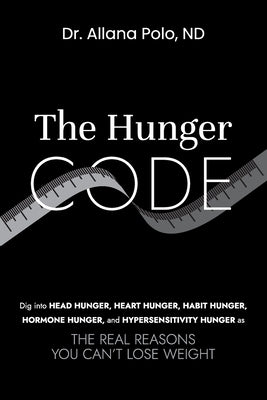 The Hunger Code: Dig into Head Hunger, Heart Hunger, Habit Hunger, Hormone Hunger, and Hypersensitivity Hunger as The Real Reasons You Can't Lose Weig by Polo, Allana