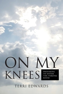 On My Knees: Preparing to Enter the Throne Room Paperback Christian Faith
