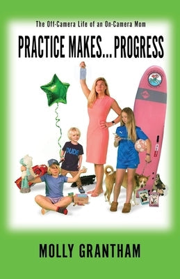Practices Makes... Progress: The Off-Camera Life of an On-Camera Mom Paperback Miss Meade Publishing