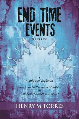 End Time Events Book One: I Matthew 24 Explained ii Three Cases for Rapture at Mid-Point III Sixth Seal of Revelation Unsealed Bible Xulon Press