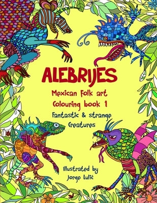 Alebrijes Mexican folk art colouring book - Fantastic & strange Creatures: The Magical World of Alebrijes Paperback Createspace Independent Publishing Platform