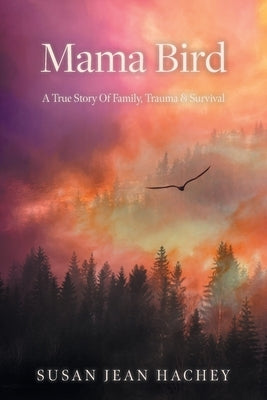 Mama Bird: A True Story Of Family, Trauma & Survival Paperback FriesenPress