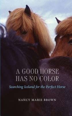 A Good Horse Has No Color: Searching Iceland for the Perfect Horse Paperback Createspace Independent Publishing Platform