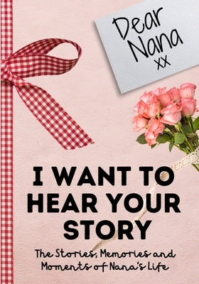 Dear Nana. I Want To Hear Your Story: A Guided Memory Journal to Share The Stories, Memories and Moments That Have Shaped Nana's Life 7 x 10 inch Paperback Life Graduate Publishing Group