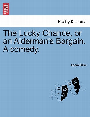 The Lucky Chance, or an Alderman's Bargain. a Comedy. Paperback British Library, Historical Print Editions