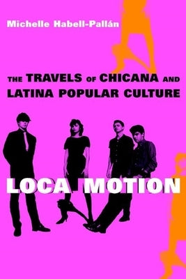 Loca Motion: The Travels of Chicana and Latina Popular Culture Paperback New York University Press