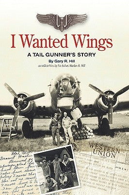 I Wanted Wings: A Tail Gunner's Story Paperback Authorhouse