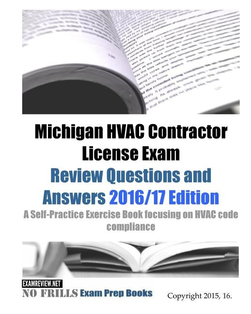 Michigan HVAC Contractor License Exam Review Questions and Answers 2016/17 Edition: A Self-Practice Exercise Book focusing on HVAC code compliance Paperback Createspace Independent Publishing Platform