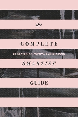 The Complete Smartist Guide: Essential Business and Career Tips for Emerging Artists Independently Published