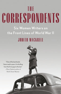 The Correspondents: Six Women Writers on the Front Lines of World War II Paperback Vintage