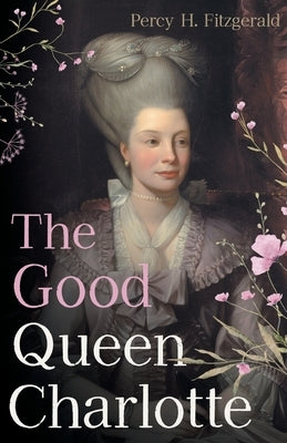 The Good Queen Charlotte: The Great History of the Queen of Great Britain and Wife of George III Paperback Read & Co. History