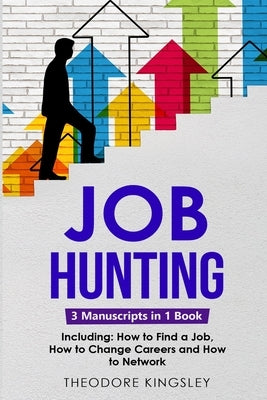 Job Hunting: 3-in-1 Guide to Master Job Hunt Sites, Attracting Head Hunters, Job Search Websites & How to Find a Job Paperback Theodore Kingsley