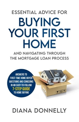 Essential Advice for Buying Your First Home and Navigating through the Mortgage Loan Process: Answers to first-time home buyer questions and concerns Paperback Diana Donnelly