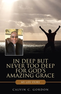 In Deep but Never Too Deep for God's Amazing Grace: My Life Story WestBow Press