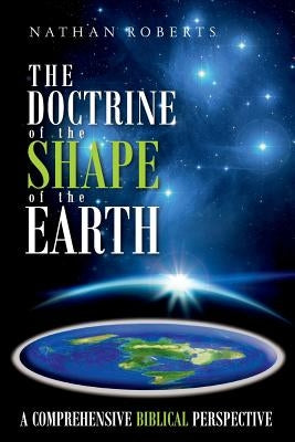 The Doctrine of the Shape of the Earth: A Comprehensive Biblical Perspective Paperback Createspace Independent Publishing Platform