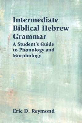 Intermediate Biblical Hebrew Grammar: A Student's Guide to Phonology and Morphology Paperback SBL Press